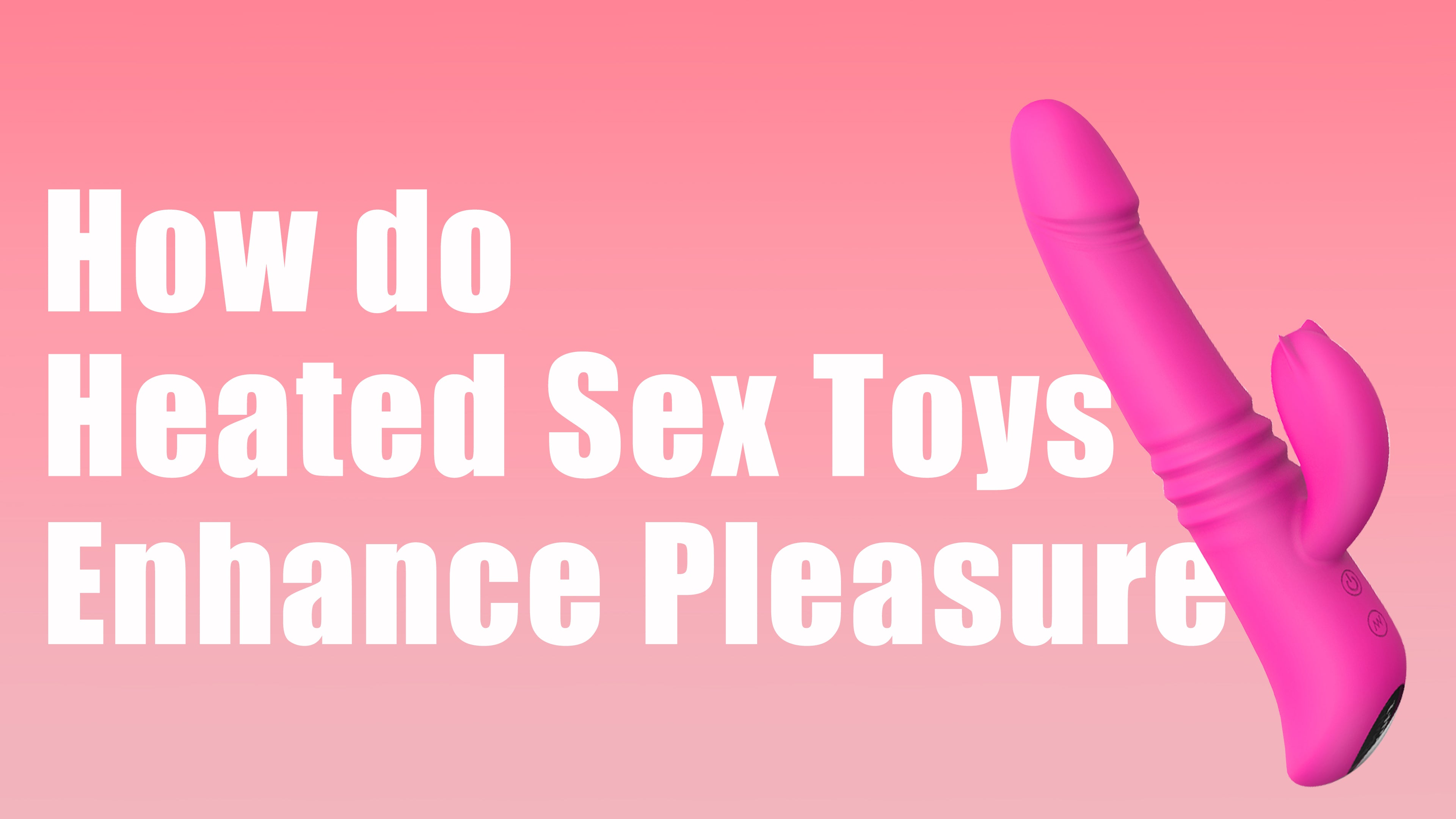 How Do Heated Sex Toys Enhance Pleasure?